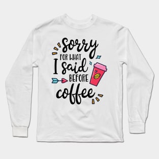 Sorry For What I Said Before Coffee Funny Coffee Lover Gift Long Sleeve T-Shirt